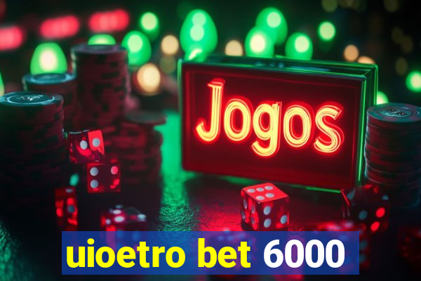 uioetro bet 6000